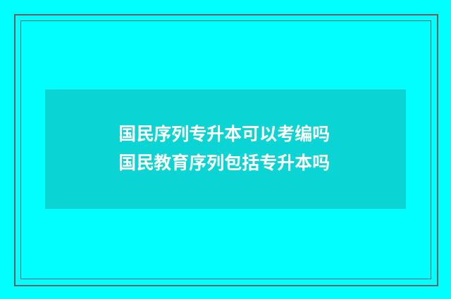 国民序列专升本可以考编吗 国民教育序列包括专升本吗