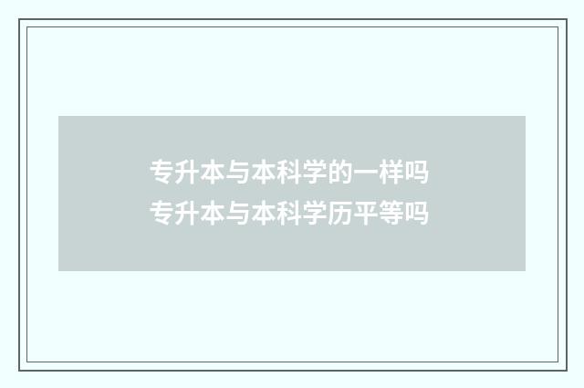 专升本与本科学的一样吗 专升本与本科学历平等吗