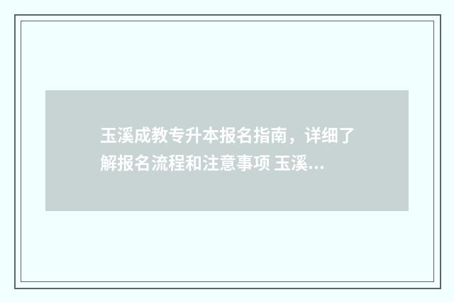 玉溪成教专升本报名指南，详细了解报名流程和注意事项 玉溪市专升本