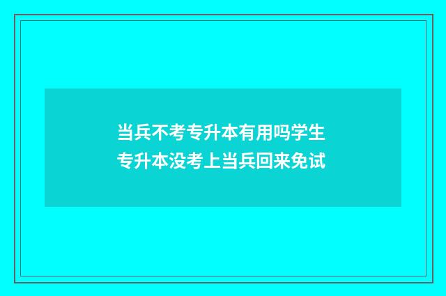 当兵不考专升本有用吗学生 专升本没考上当兵回来免试