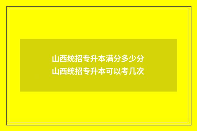山西统招专升本满分多少分 山西统招专升本可以考几次
