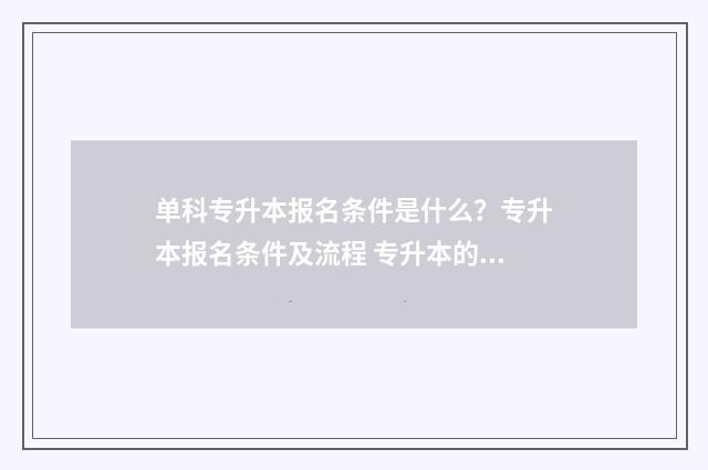 单科专升本报名条件是什么？专升本报名条件及流程 专升本的单招专科院校