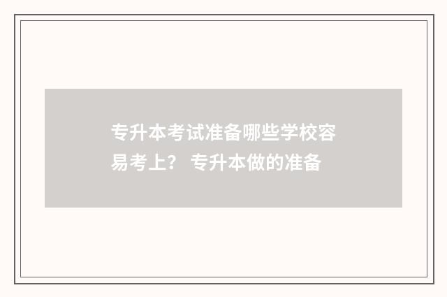 专升本考试准备哪些学校容易考上？ 专升本做的准备