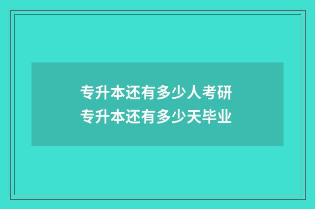 专升本还有多少人考研 专升本还有多少天毕业