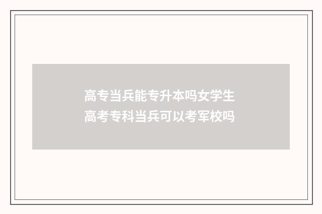 高专当兵能专升本吗女学生 高考专科当兵可以考军校吗
