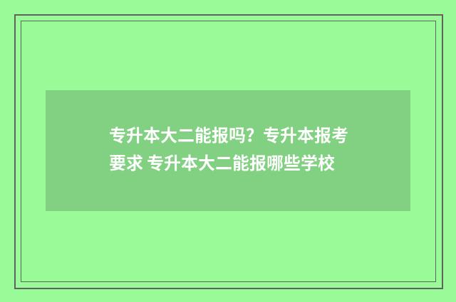 专升本大二能报吗？专升本报考要求 专升本大二能报哪些学校