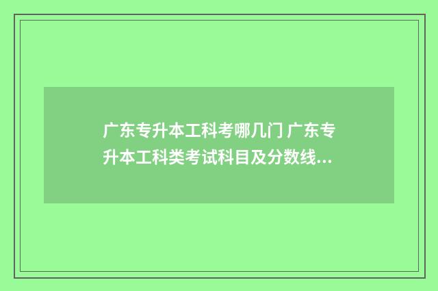 广东专升本工科考哪几门 广东专升本工科类考试科目及分数线是多少