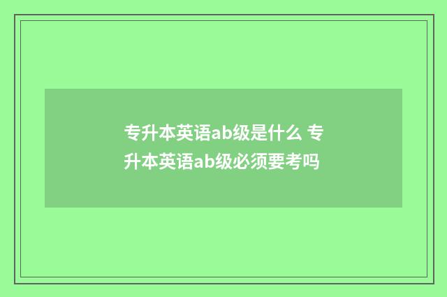 专升本英语ab级是什么 专升本英语ab级必须要考吗