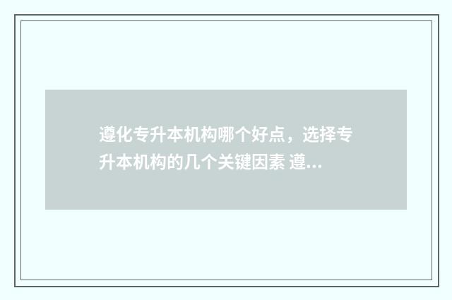 遵化专升本机构哪个好点，选择专升本机构的几个关键因素 遵化职教3+2班招生班