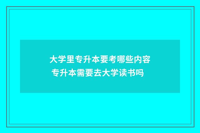 大学里专升本要考哪些内容 专升本需要去大学读书吗