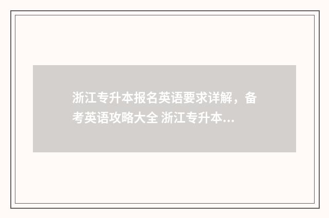 浙江专升本报名英语要求详解，备考英语攻略大全 浙江专升本报名时间2025