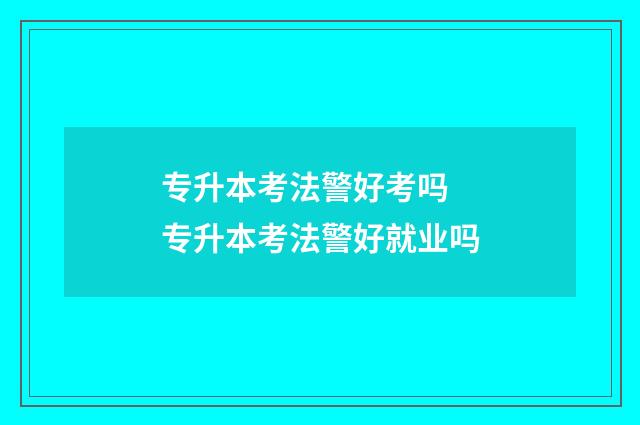 专升本考法警好考吗 专升本考法警好就业吗