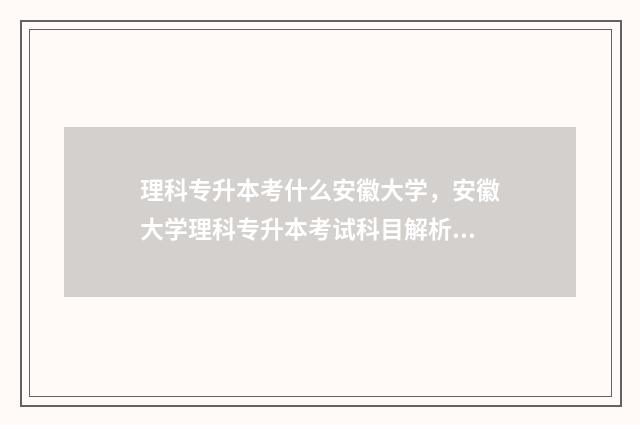 理科专升本考什么安徽大学，安徽大学理科专升本考试科目解析 理科专升本考什么专业好