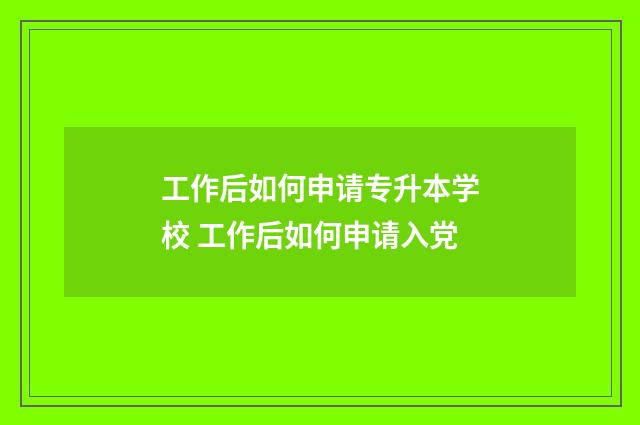 工作后如何申请专升本学校 工作后如何申请入党