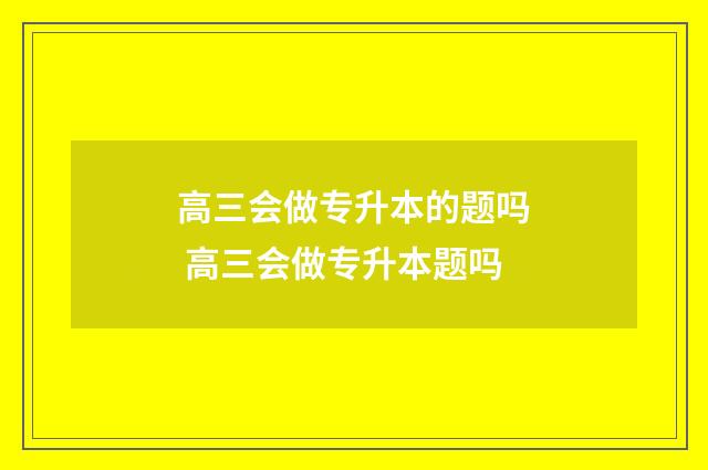 高三会做专升本的题吗 高三会做专升本题吗