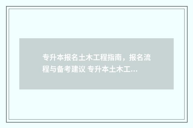 专升本报名土木工程指南，报名流程与备考建议 专升本土木工程考什么