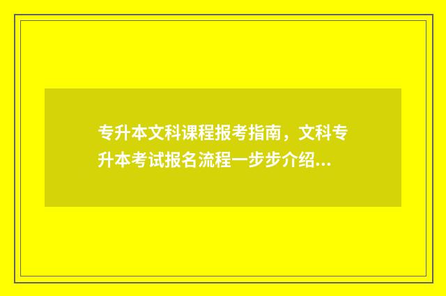 专升本文科课程报考指南，文科专升本考试报名流程一步步介绍 专升本文科内容