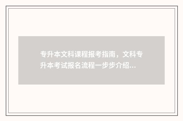 专升本文科课程报考指南，文科专升本考试报名流程一步步介绍 专升本文科内容