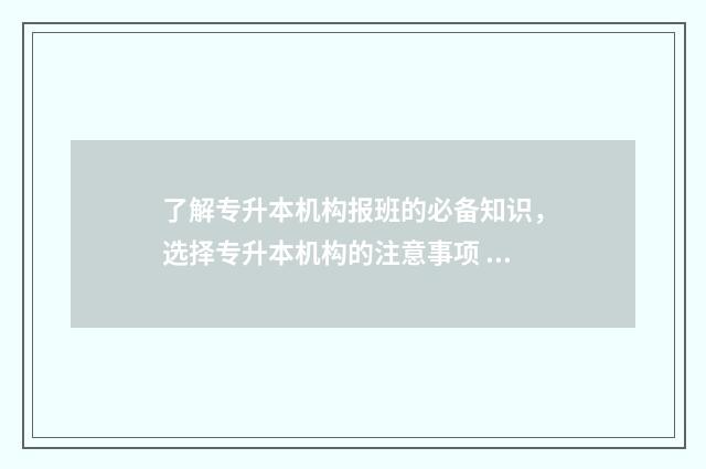 了解专升本机构报班的必备知识，选择专升本机构的注意事项 专升本机构是干嘛的