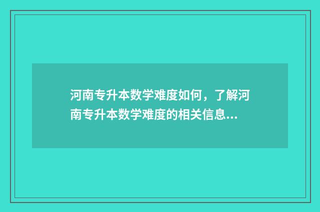 河南专升本数学难度如何，了解河南专升本数学难度的相关信息 河南专升本数学考试真题