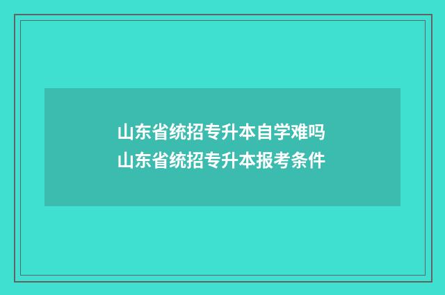 山东省统招专升本自学难吗 山东省统招专升本报考条件