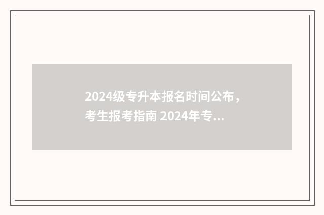 2024级专升本报名时间公布，考生报考指南 2024年专升本考试改革好考吗