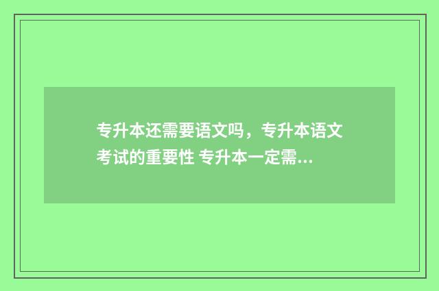 专升本还需要语文吗，专升本语文考试的重要性 专升本一定需要英语吗