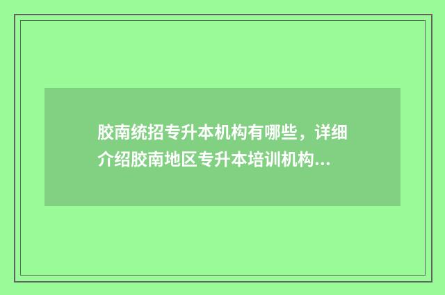 胶南统招专升本机构有哪些，详细介绍胶南地区专升本培训机构 胶南职业中专招生简章