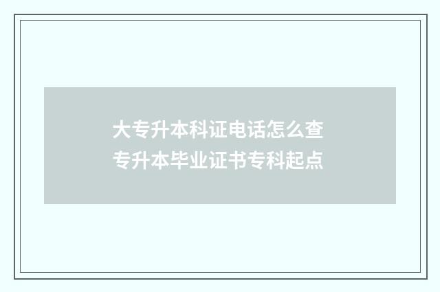 大专升本科证电话怎么查 专升本毕业证书专科起点