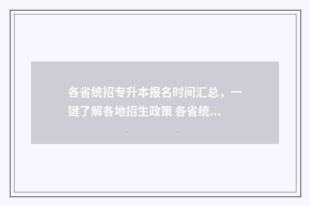 各省统招专升本报名时间汇总，一键了解各地招生政策 各省统招专升本录取率