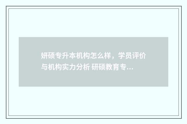 妍硕专升本机构怎么样，学员评价与机构实力分析 研硕教育专升本学校地址