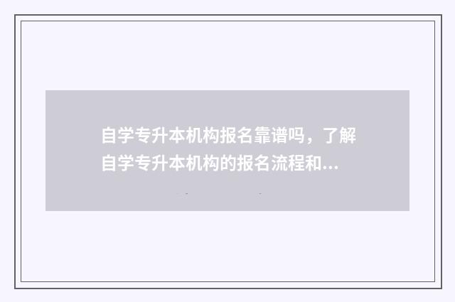 自学专升本机构报名靠谱吗，了解自学专升本机构的报名流程和注意事项 专升本机构和自学