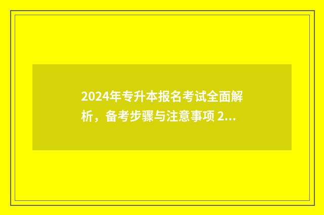 2024年专升本报名考试全面解析，备考步骤与注意事项 2024年专升本报名时间