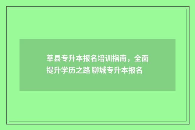 莘县专升本报名培训指南，全面提升学历之路 聊城专升本报名