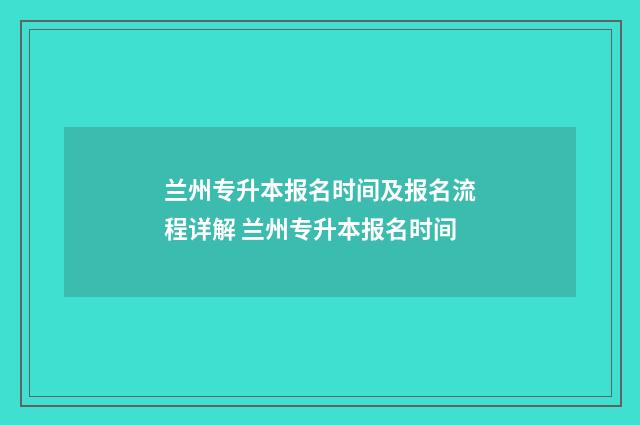 兰州专升本报名时间及报名流程详解 兰州专升本报名时间