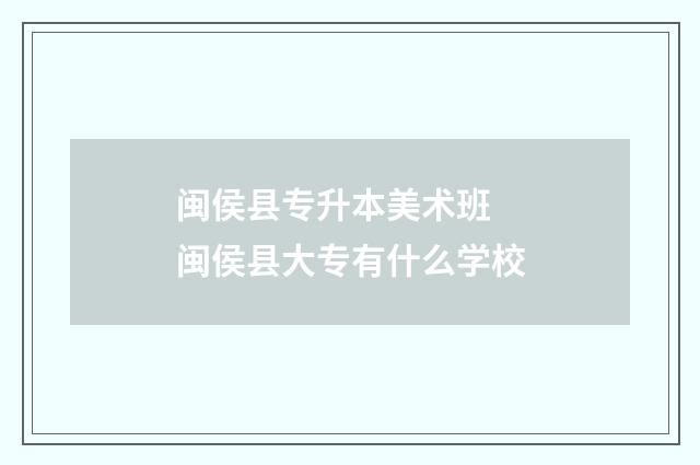闽侯县专升本美术班 闽侯县大专有什么学校
