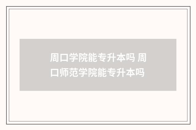 周口学院能专升本吗 周口师范学院能专升本吗