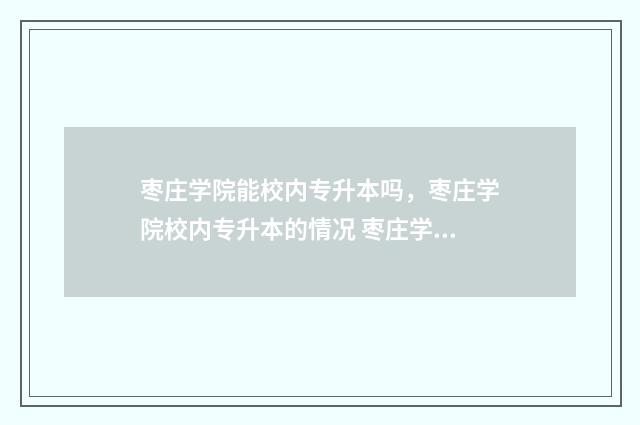 枣庄学院能校内专升本吗，枣庄学院校内专升本的情况 枣庄学院能校内专升本么