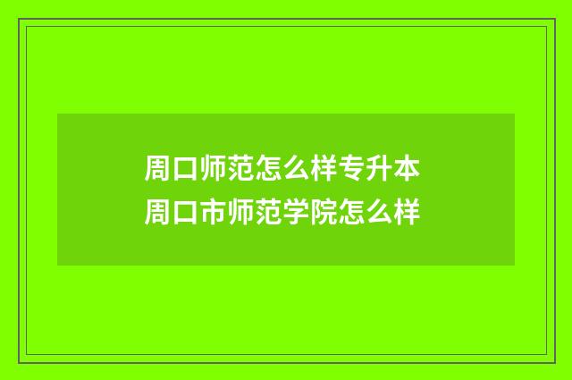 周口师范怎么样专升本 周口市师范学院怎么样