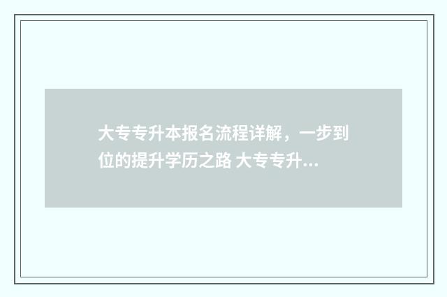 大专专升本报名流程详解，一步到位的提升学历之路 大专专升本报名条件及要求是什么