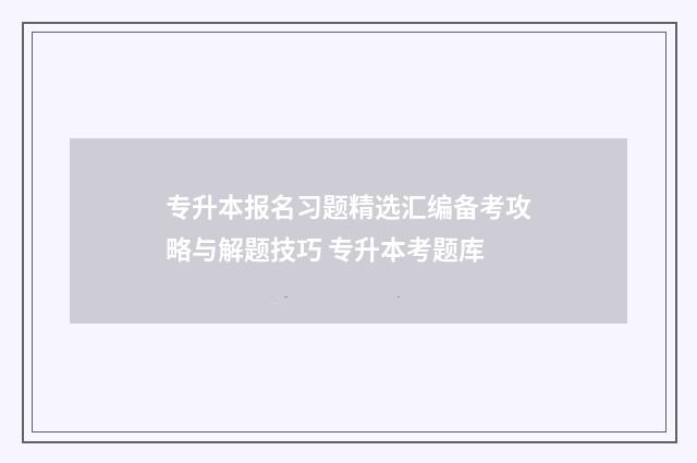 专升本报名习题精选汇编备考攻略与解题技巧 专升本考题库