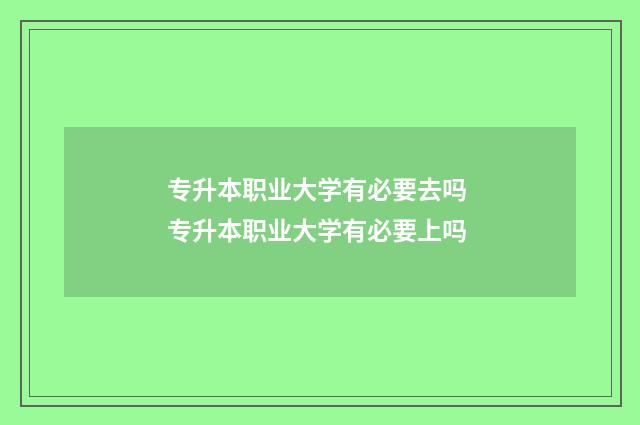 专升本职业大学有必要去吗 专升本职业大学有必要上吗
