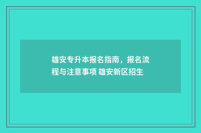 雄安专升本报名指南，报名流程与注意事项 雄安新区招生