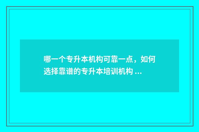 哪一个专升本机构可靠一点，如何选择靠谱的专升本培训机构 专升本哪个便宜