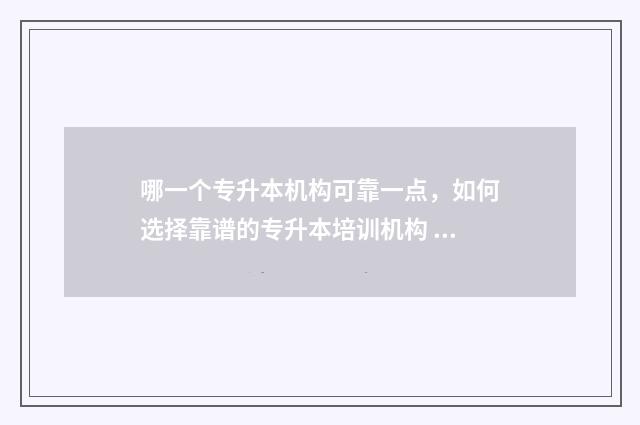 哪一个专升本机构可靠一点，如何选择靠谱的专升本培训机构 专升本哪个便宜