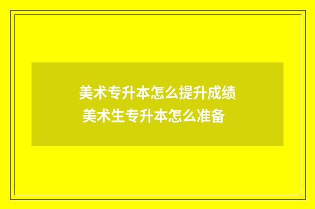 美术专升本怎么提升成绩 美术生专升本怎么准备