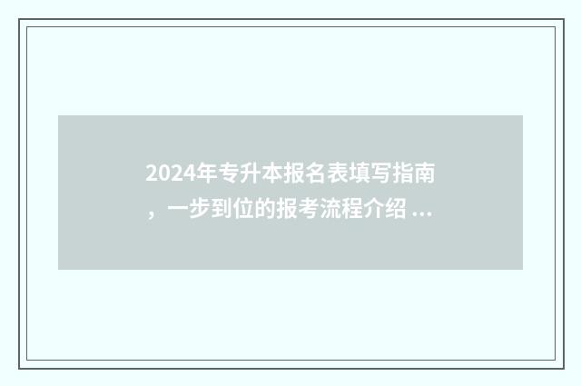 2024年专升本报名表填写指南，一步到位的报考流程介绍 2024年专升本报名时间和考试时间云南