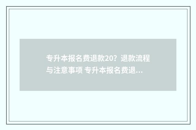 专升本报名费退款20？退款流程与注意事项 专升本报名费退费程序怎么走