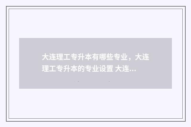 大连理工专升本有哪些专业，大连理工专升本的专业设置 大连理工专升本学费