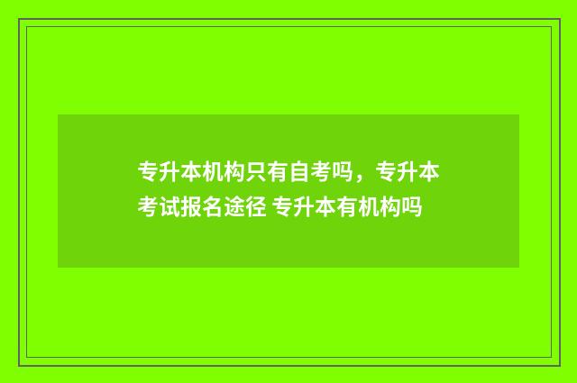 专升本机构只有自考吗，专升本考试报名途径 专升本有机构吗